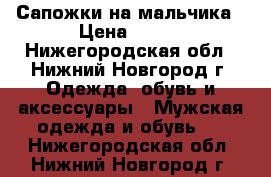 Сапожки на мальчика › Цена ­ 500 - Нижегородская обл., Нижний Новгород г. Одежда, обувь и аксессуары » Мужская одежда и обувь   . Нижегородская обл.,Нижний Новгород г.